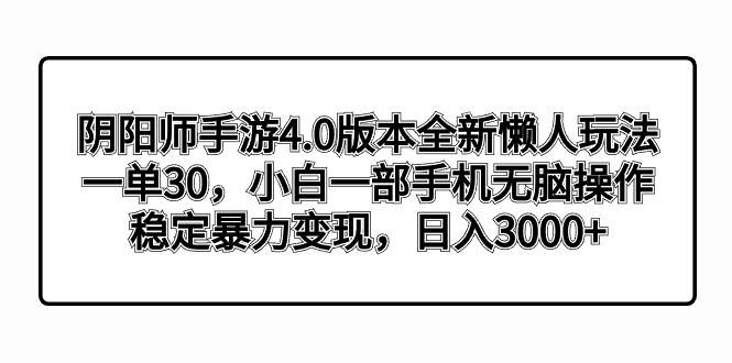 阴阳师手游4.0版本全新懒人玩法，一单30，小白一部手机无脑操作，稳定暴力变现-展望网