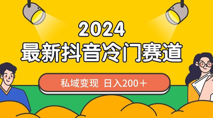 2024抖音最新冷门赛道，私域变现轻松日入200＋，作品制作简单，流量爆炸-展望网
