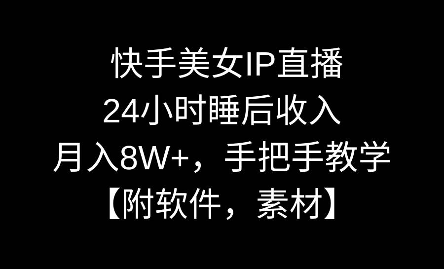 快手美女IP直播，24小时睡后收入，月入8W+，手把手教学【附软件，素材】-展望网