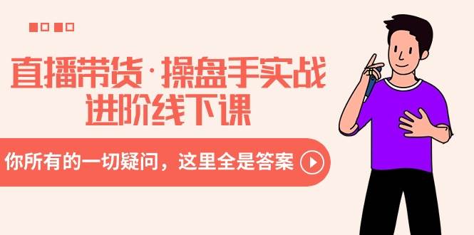 直播带货·操盘手实战进阶线下课：你所有的一切疑问，这里全是答案-展望网