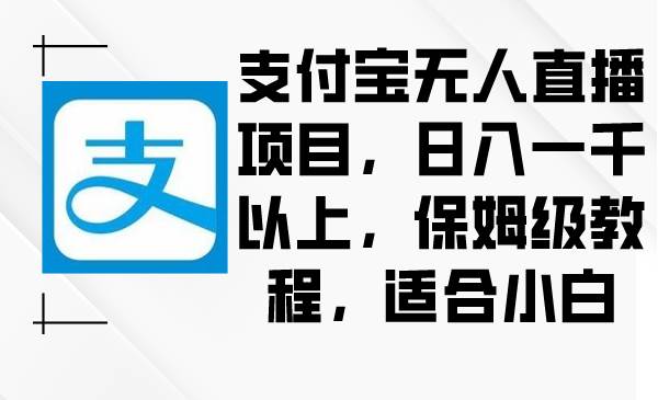支付宝无人直播项目，日入一千以上，保姆级教程，适合小白-展望网