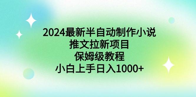 2024最新半自动制作小说推文拉新项目，保姆级教程，小白上手日入1000+-展望网