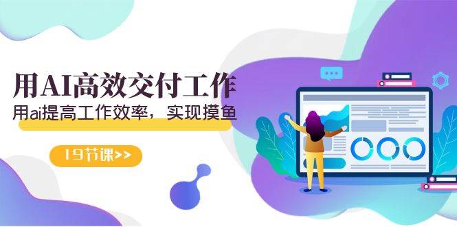 天选 打工人-用AI高效交付工作，用ai提高工作效率，实现摸鱼（19节视频课）-展望网