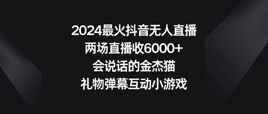 2024最火抖音无人直播，两场直播收6000+会说话的金杰猫 礼物弹幕互动小游戏-展望网