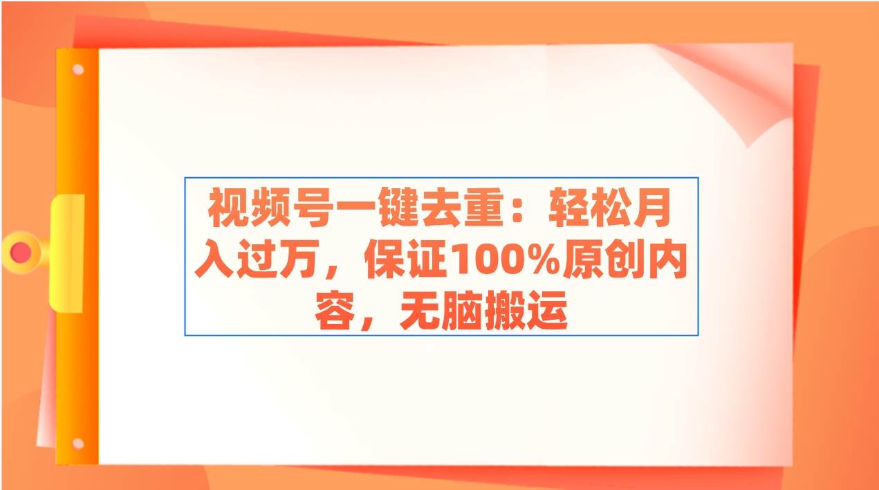 视频号一键去重：轻松月入过万，保证100%原创内容，无脑搬运-展望网