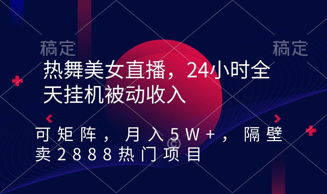 热舞美女直播，24小时全天挂机被动收入，可矩阵 月入5W+隔壁卖2888热门项目-展望网
