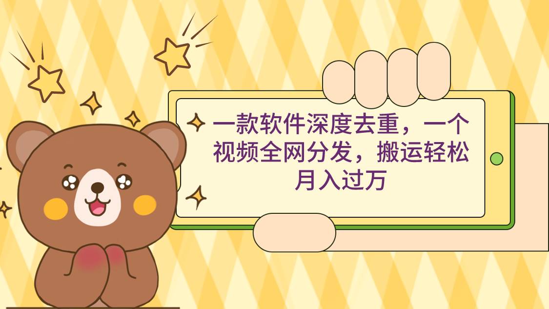 一款软件深度去重，一个视频全网分发，搬运轻松月入过万-展望网