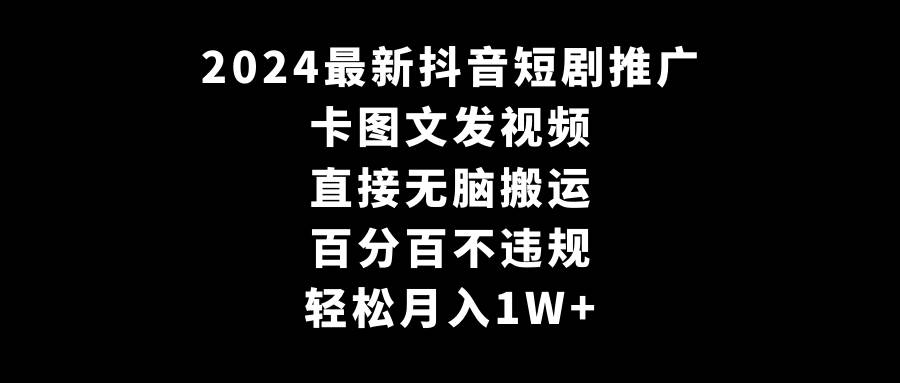2024最新抖音短剧推广，卡图文发视频 直接无脑搬 百分百不违规 轻松月入1W+-展望网