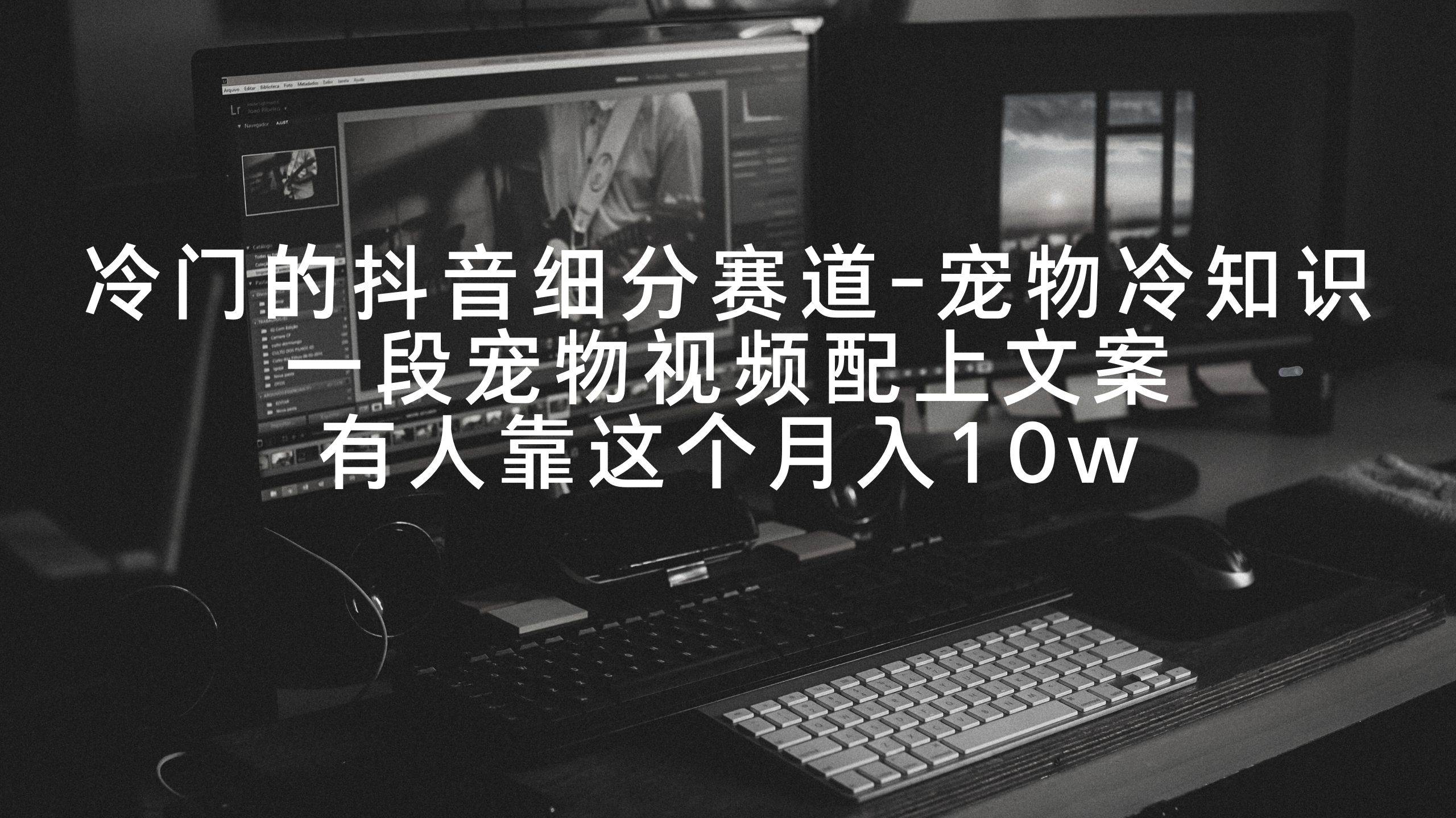冷门的抖音细分赛道-宠物冷知识，一段宠物视频配上文案，有人靠这个月入10w-展望网
