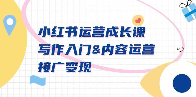 小红书运营成长课，写作入门内容运营接广变现【文档课】-展望网