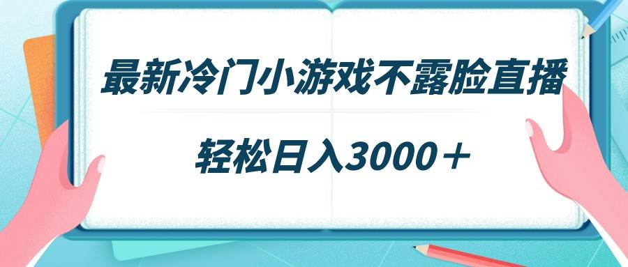 最新冷门小游戏不露脸直播，场观稳定几千，轻松日入3000＋-展望网