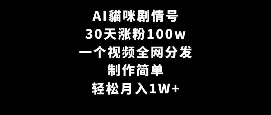AI貓咪剧情号，30天涨粉100w，制作简单，一个视频全网分发，轻松月入1W+-展望网