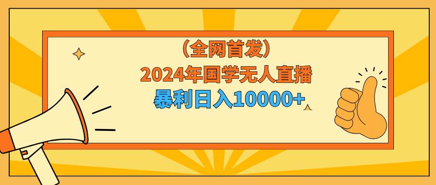 2024年国学无人直播暴力日入10000+小白也可操作-展望网