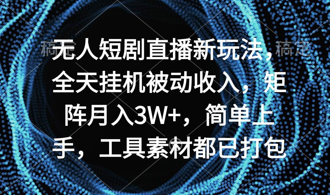 无人短剧直播新玩法，全天挂机被动收入，矩阵月入3W+，简单上手，工具素...-展望网