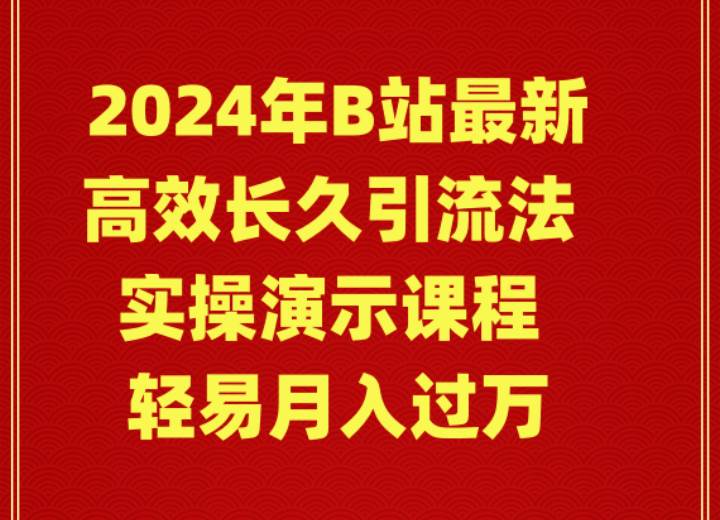 2024年B站最新高效长久引流法 实操演示课程 轻易月入过万-展望网