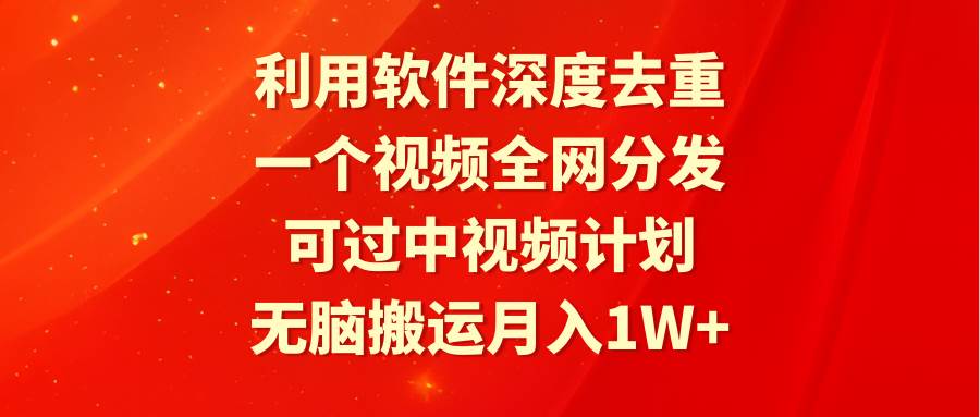 利用软件深度去重，一个视频全网分发，可过中视频计划，无脑搬运月入1W+-展望网