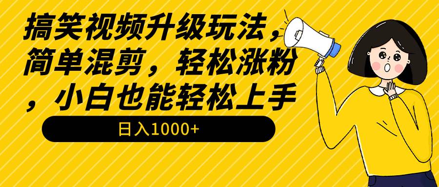 搞笑视频升级玩法，简单混剪，轻松涨粉，小白也能上手，日入1000+教程+素材-展望网