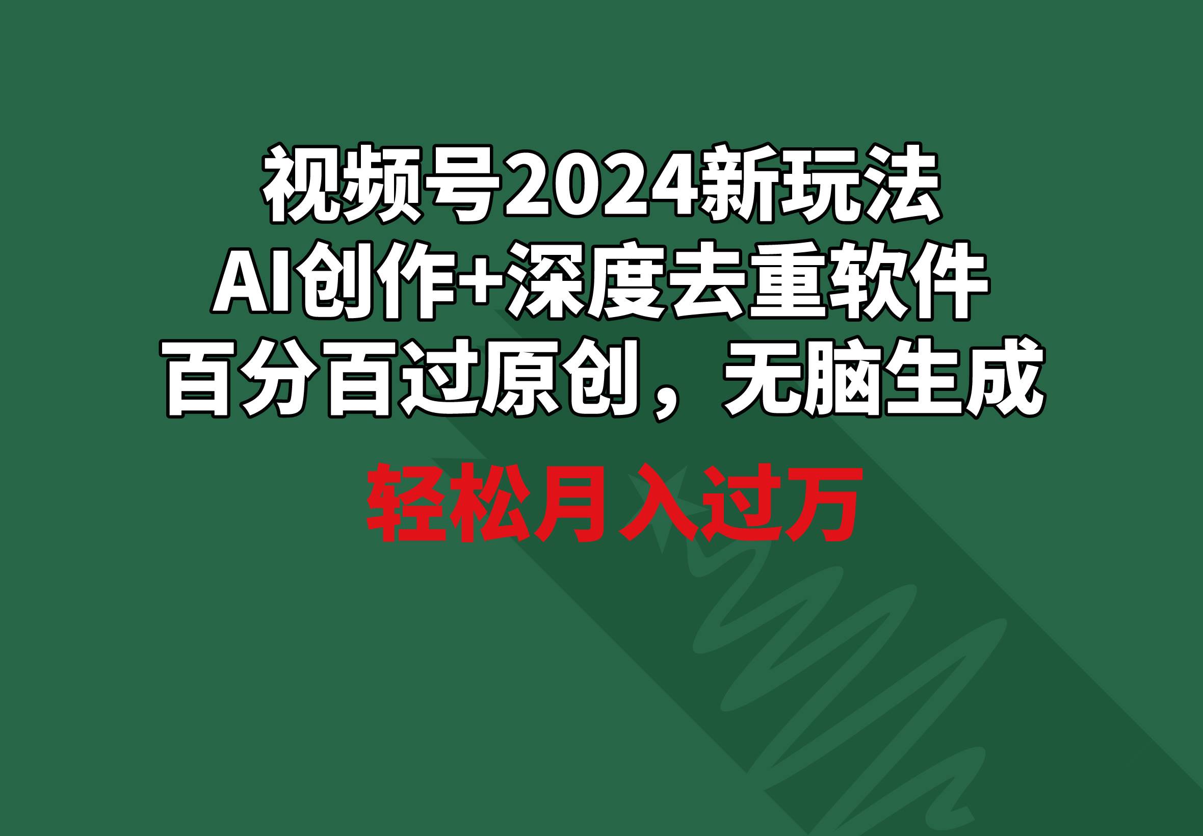 视频号2024新玩法，AI创作+深度去重软件 百分百过原创，无脑生成，月入过万-展望网