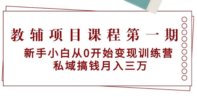 教辅项目课程第一期：新手小白从0开始变现训练营  私域搞钱月入三万-展望网