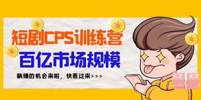 短剧CPS特训营，百亿市场规模，新手可躺赚的项目（35节）-展望网