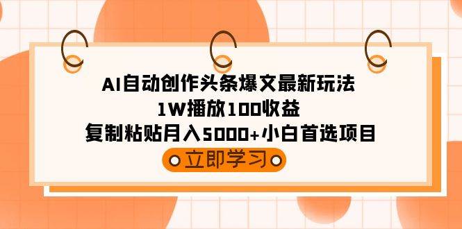 AI自动创作头条爆文最新玩法 1W播放100收益 复制粘贴月入5000+小白首选项目-展望网