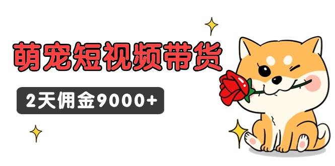 东哲日记·萌宠短视频带货，2天佣金9000+-展望网