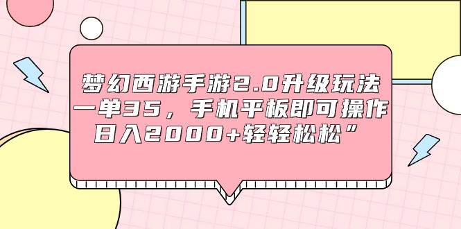 梦幻西游手游2.0升级玩法，一单35，手机平板即可操作，日入2000+轻轻松松”-展望网