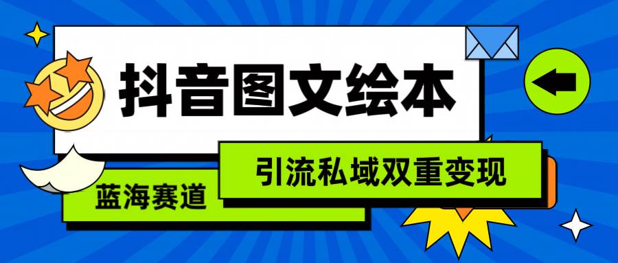 抖音图文绘本，简单搬运复制，引流私域双重变现（教程+资源）-展望网