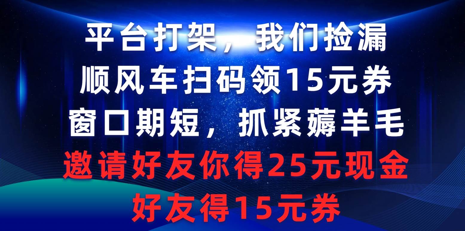 平台打架我们捡漏，顺风车扫码领15元券，窗口期短抓紧薅羊毛，邀请好友...-展望网