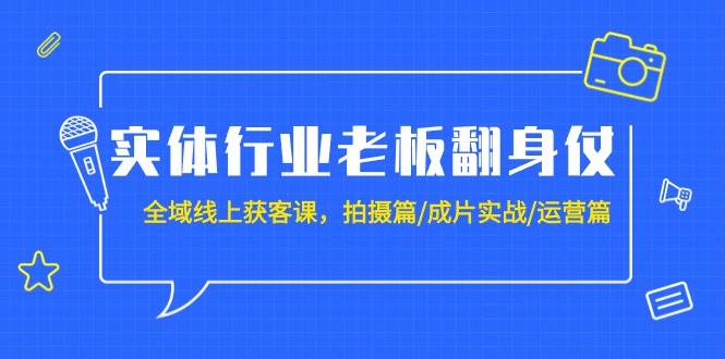 实体行业老板翻身仗：全域-线上获客课，拍摄篇/成片实战/运营篇（20节课）-展望网