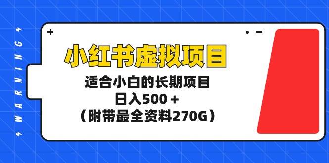 小红书虚拟项目，适合小白的长期项目，日入500＋（附带最全资料270G）-展望网