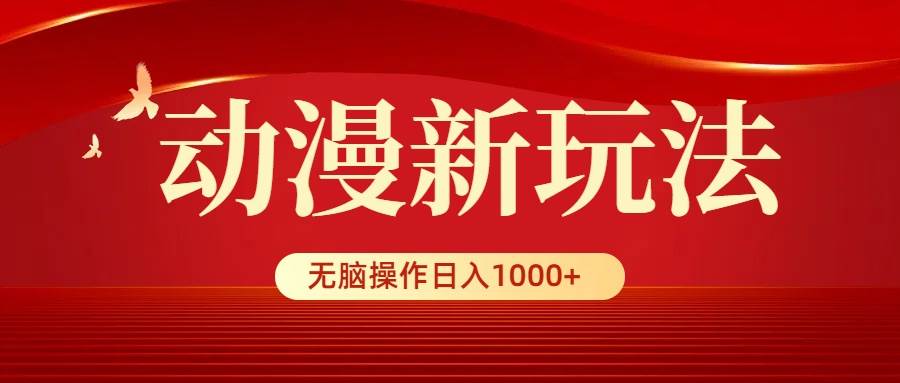 动漫新玩法，条条爆款，5分钟1条100%原创，小白无脑操作日入1000+-展望网