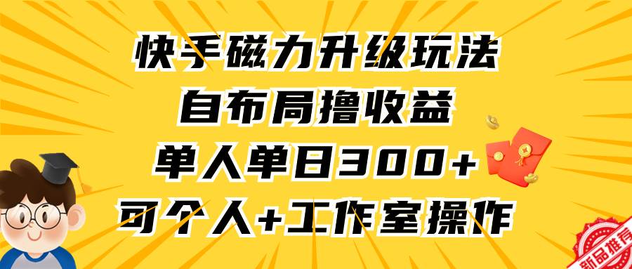 快手磁力升级玩法，自布局撸收益，单人单日300+，个人工作室均可操作-展望网