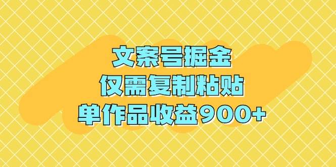 文案号掘金，仅需复制粘贴，单作品收益900+-展望网