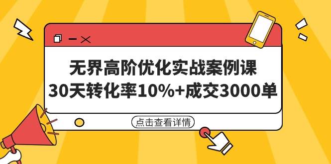 无界高阶优化实战案例课,30天转化率10%+成交3000单(8节课)-展望网