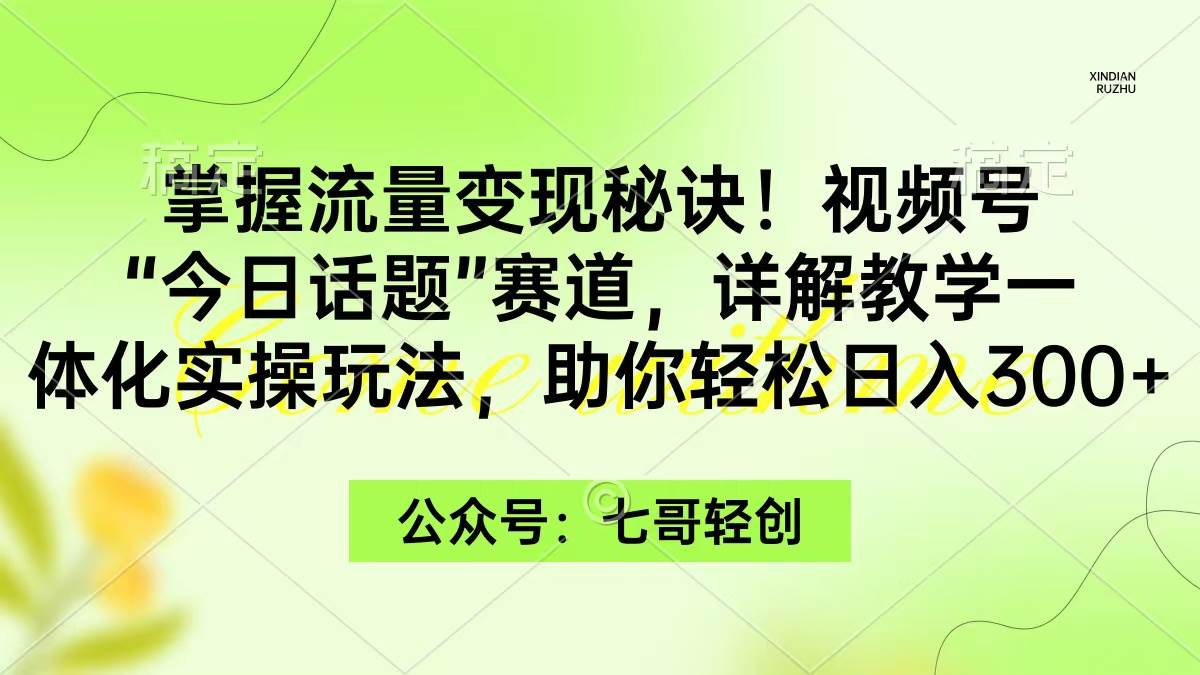 掌握流量变现秘诀！视频号“今日话题”赛道，一体化实操玩法，助你日入300+-展望网