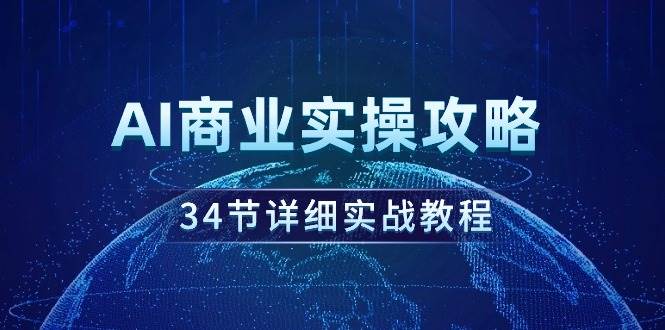 AI商业实操攻略，34节详细实战教程！-展望网
