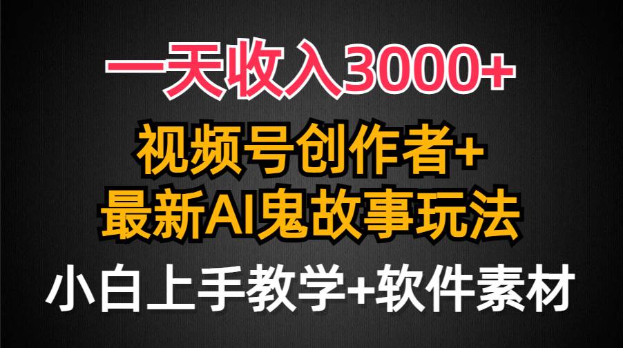 一天收入3000+，视频号创作者AI创作鬼故事玩法，条条爆流量，小白也能轻...-展望网