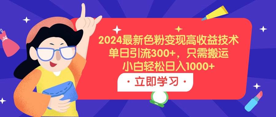 2024最新色粉变现高收益技术,单日引流300+,只需搬运,小白轻松日入1000+-展望网
