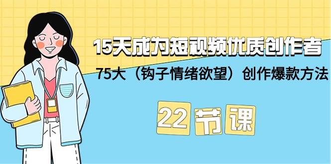 15天成为短视频-优质创作者+75大（钩子-情绪欲望）创作爆款方法-22节课-展望网