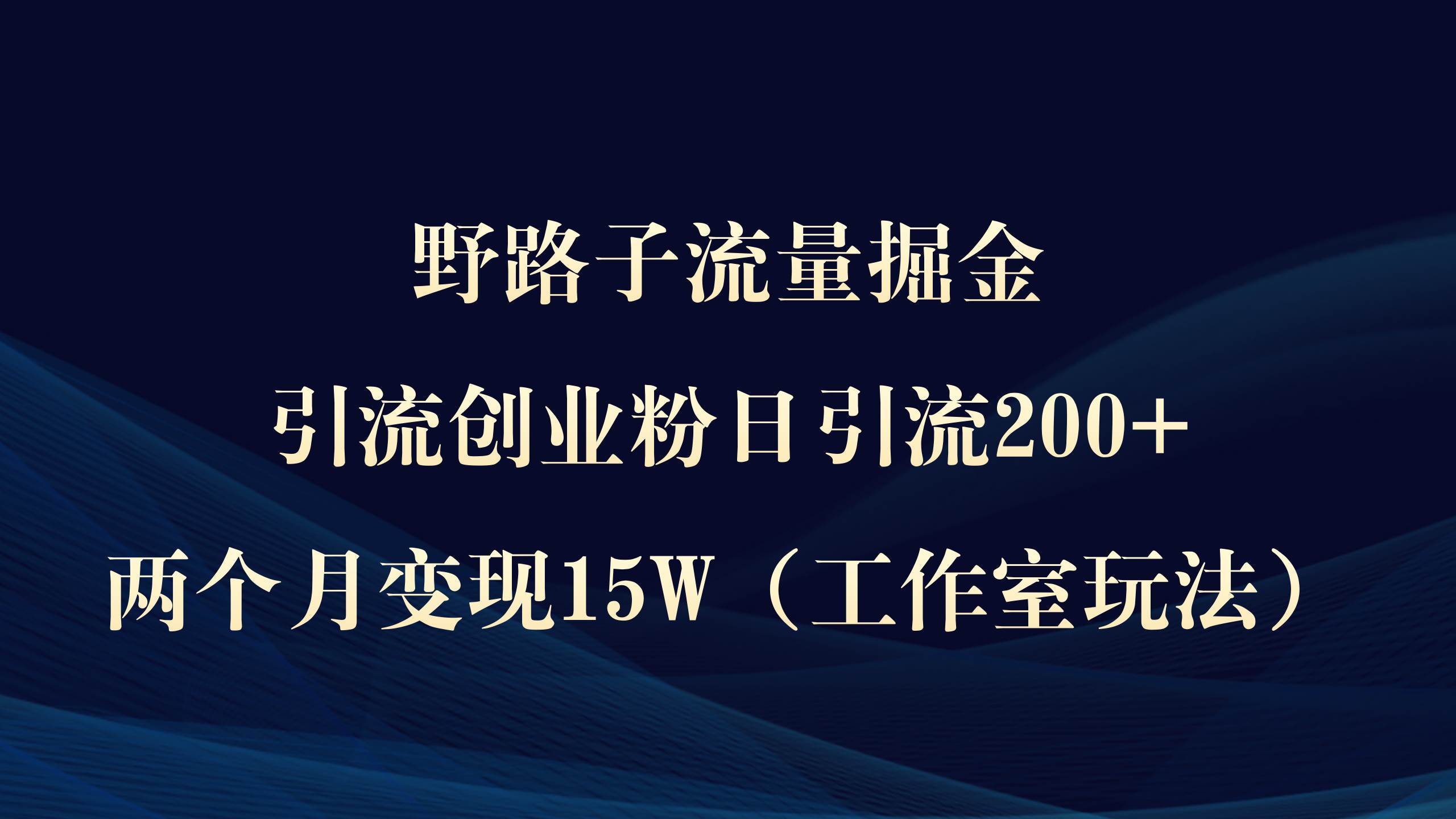 野路子流量掘金，引流创业粉日引流200+，两个月变现15W（工作室玩法））-展望网