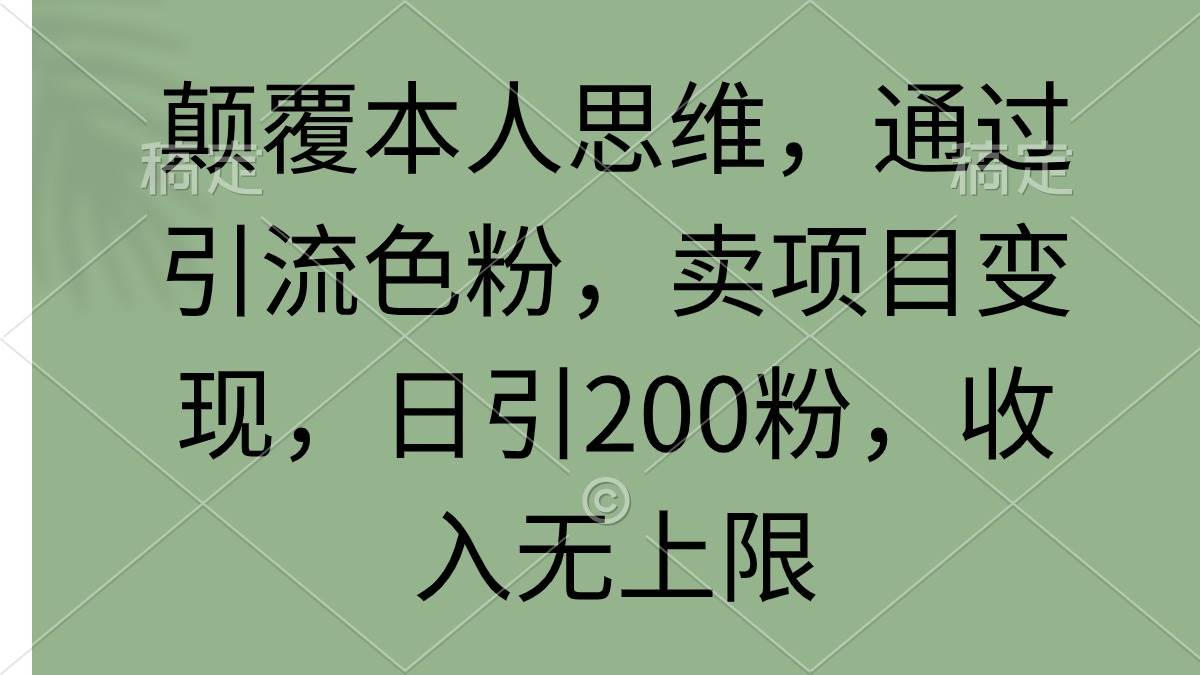 颠覆本人思维,通过引流色粉,卖项目变现,日引200粉,收入无上限-展望网