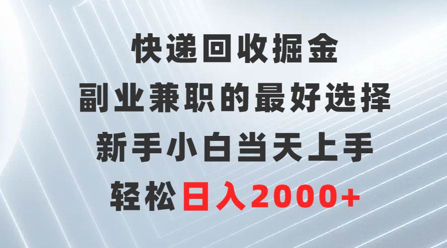 快递回收掘金，副业兼职的最好选择，新手小白当天上手，轻松日入2000+-展望网