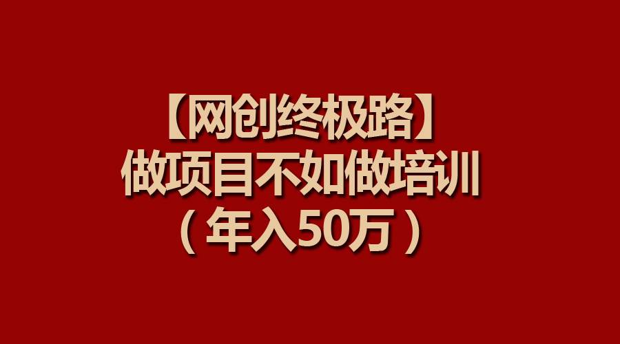 【网创终极路】做项目不如做项目培训，年入50万-展望网