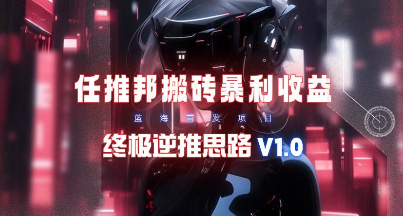 【限时蓝海】任推邦搬砖暴利吃收益_终极逆推思路V1.0-展望网