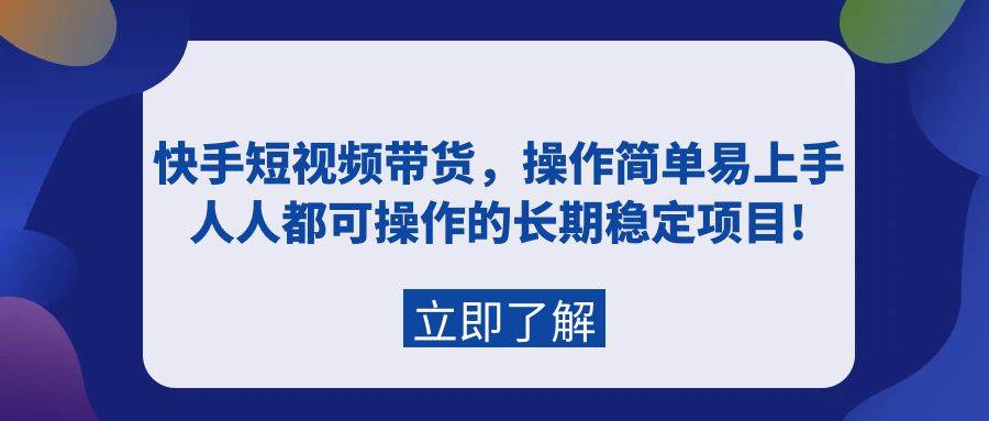 快手短视频带货，操作简单易上手，人人都可操作的长期稳定项目!-展望网