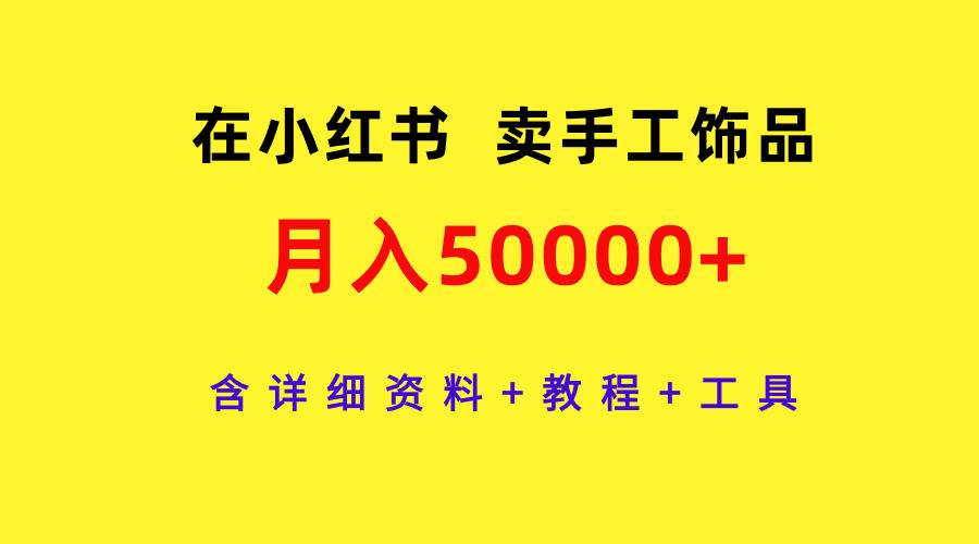 在小红书卖手工饰品，月入50000+，含详细资料+教程+工具-展望网