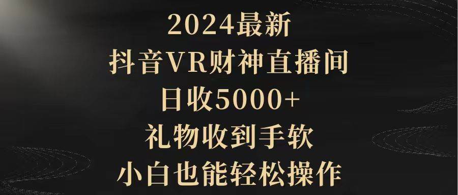 2024最新，抖音VR财神直播间，日收5000+，礼物收到手软，小白也能轻松操作-展望网