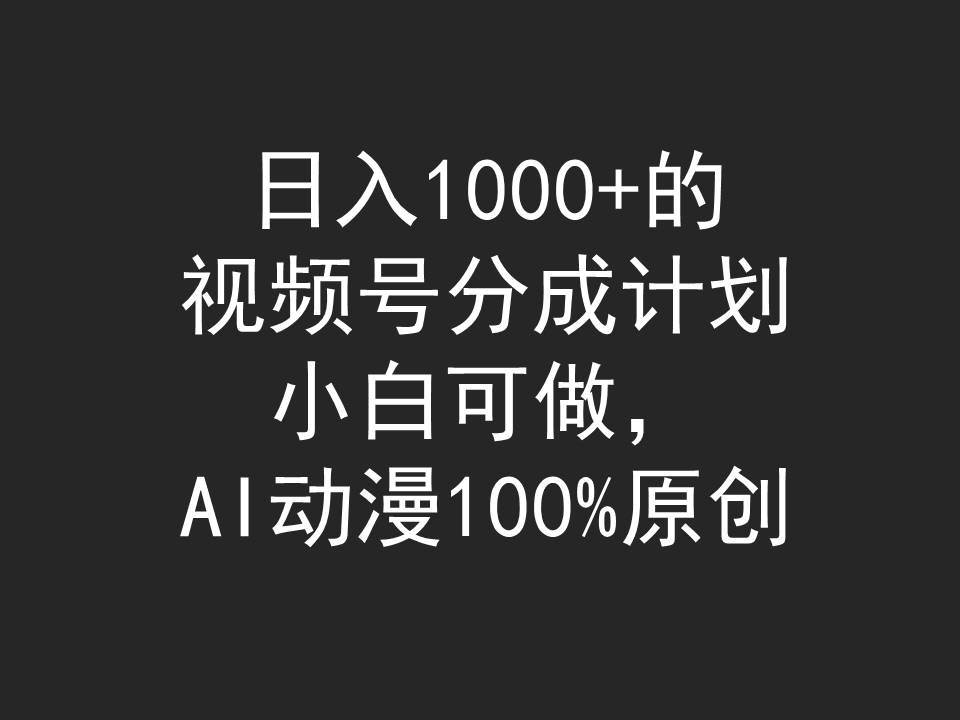 日入1000+的视频号分成计划，小白可做，AI动漫100%原创-展望网
