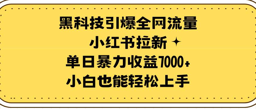 黑科技引爆全网流量小红书拉新，单日暴力收益7000+，小白也能轻松上手-展望网